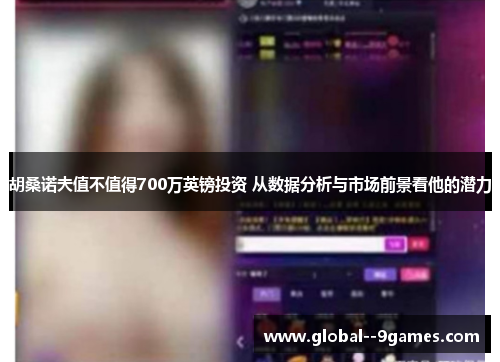 胡桑诺夫值不值得700万英镑投资 从数据分析与市场前景看他的潜力