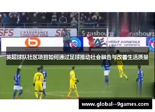 英超球队社区项目如何通过足球推动社会融合与改善生活质量