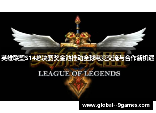 英雄联盟S14总决赛奖金池推动全球电竞交流与合作新机遇