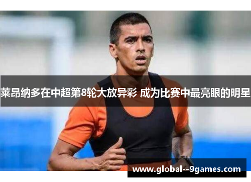 莱昂纳多在中超第8轮大放异彩 成为比赛中最亮眼的明星