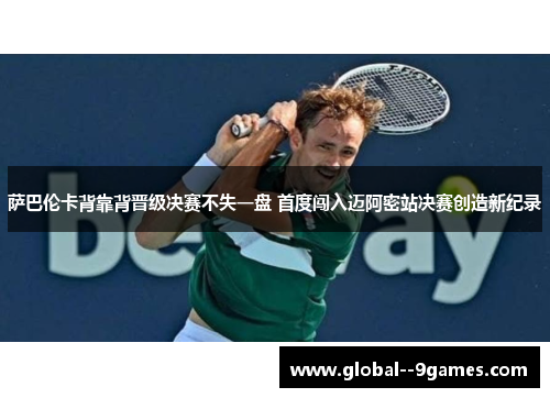 萨巴伦卡背靠背晋级决赛不失一盘 首度闯入迈阿密站决赛创造新纪录