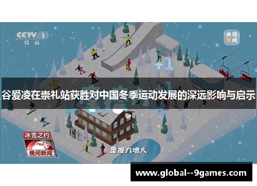 谷爱凌在崇礼站获胜对中国冬季运动发展的深远影响与启示