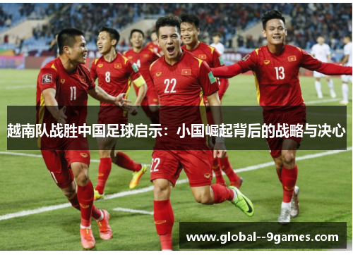 越南队战胜中国足球启示：小国崛起背后的战略与决心