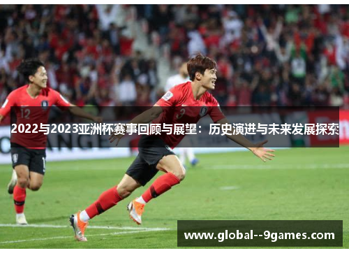 2022与2023亚洲杯赛事回顾与展望：历史演进与未来发展探索