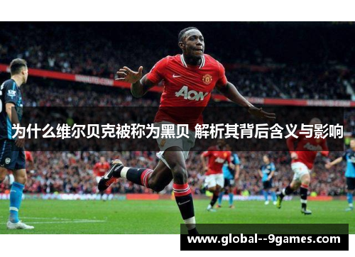 为什么维尔贝克被称为黑贝 解析其背后含义与影响