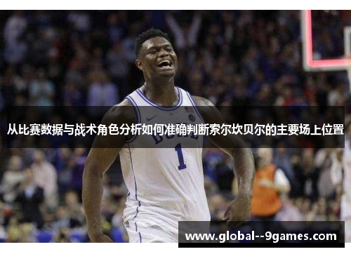 从比赛数据与战术角色分析如何准确判断索尔坎贝尔的主要场上位置