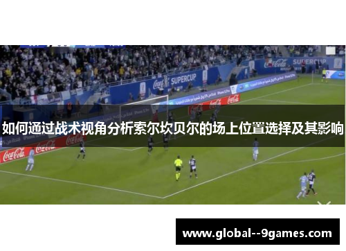 如何通过战术视角分析索尔坎贝尔的场上位置选择及其影响