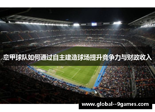 意甲球队如何通过自主建造球场提升竞争力与财政收入