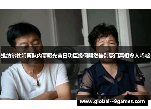 维纳尔杜姆离队内幕曝光昔日功臣缘何黯然告别豪门真相令人唏嘘