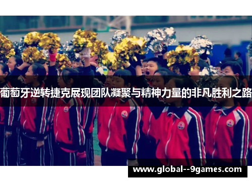 葡萄牙逆转捷克展现团队凝聚与精神力量的非凡胜利之路