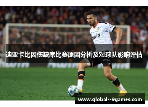迪亚卡比因伤缺席比赛原因分析及对球队影响评估