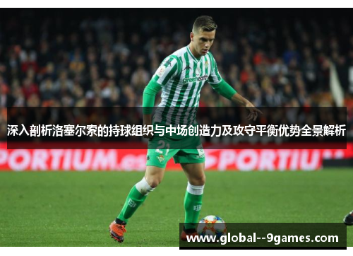 深入剖析洛塞尔索的持球组织与中场创造力及攻守平衡优势全景解析