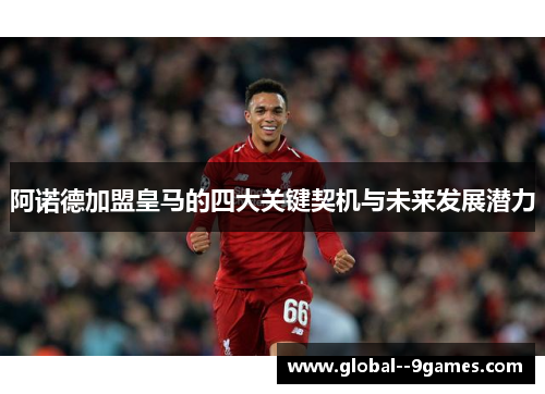 阿诺德加盟皇马的四大关键契机与未来发展潜力