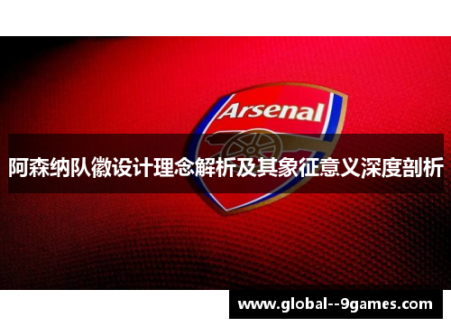阿森纳队徽设计理念解析及其象征意义深度剖析