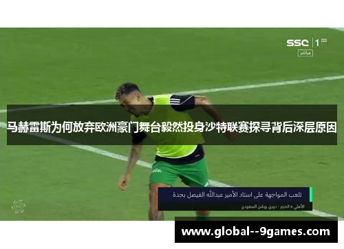 马赫雷斯为何放弃欧洲豪门舞台毅然投身沙特联赛探寻背后深层原因