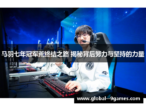 马羽七年冠军荒终结之路 揭秘背后努力与坚持的力量