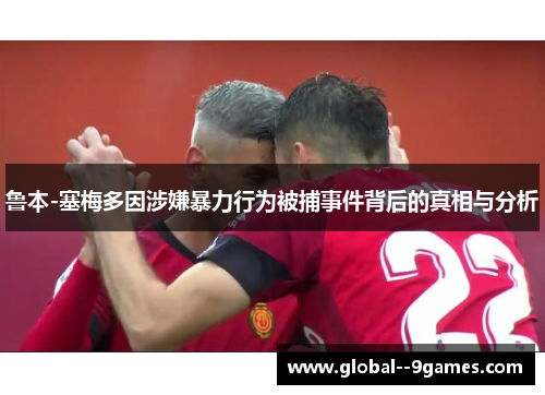 鲁本-塞梅多因涉嫌暴力行为被捕事件背后的真相与分析