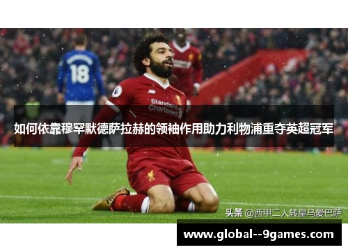 如何依靠穆罕默德萨拉赫的领袖作用助力利物浦重夺英超冠军