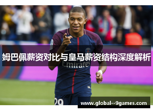 姆巴佩薪资对比与皇马薪资结构深度解析