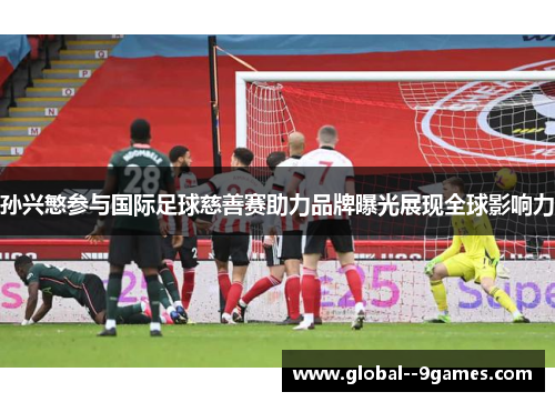 孙兴慜参与国际足球慈善赛助力品牌曝光展现全球影响力