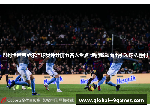 巴列卡诺与塞尔塔球员评分前五名大盘点 谁能脱颖而出引领球队胜利