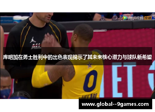 库明加在勇士胜利中的出色表现揭示了其未来核心潜力与球队新希望