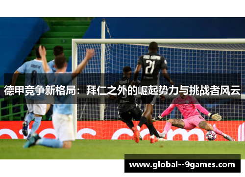 德甲竞争新格局：拜仁之外的崛起势力与挑战者风云