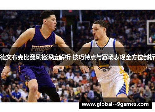 德文布克比赛风格深度解析 技巧特点与赛场表现全方位剖析 德文布克比赛风格深度解析 技巧特点与赛场表现全方位剖析