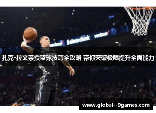 扎克·拉文亲授篮球技巧全攻略 带你突破极限提升全面能力