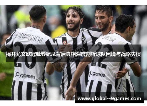 揭开尤文欧冠耻辱纪录背后真相深度剖析球队困境与战略失误