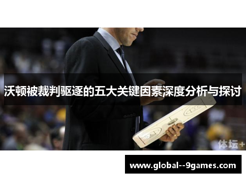 沃顿被裁判驱逐的五大关键因素深度分析与探讨
