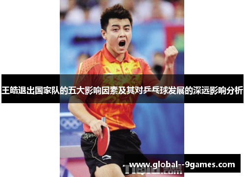 王皓退出国家队的五大影响因素及其对乒乓球发展的深远影响分析