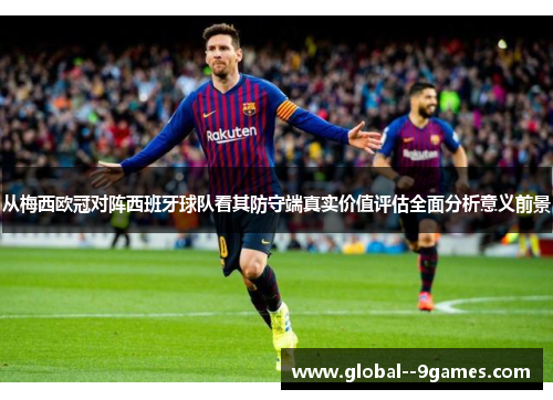 从梅西欧冠对阵西班牙球队看其防守端真实价值评估全面分析意义前景