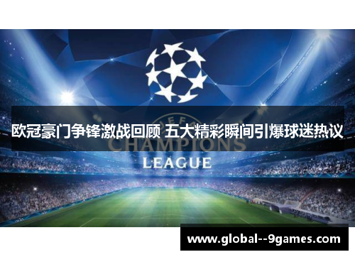 欧冠豪门争锋激战回顾 五大精彩瞬间引爆球迷热议