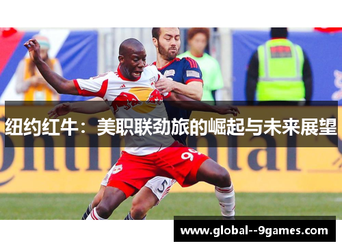 纽约红牛：美职联劲旅的崛起与未来展望