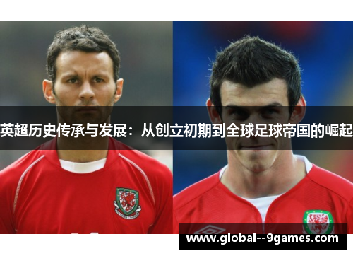 英超历史传承与发展：从创立初期到全球足球帝国的崛起