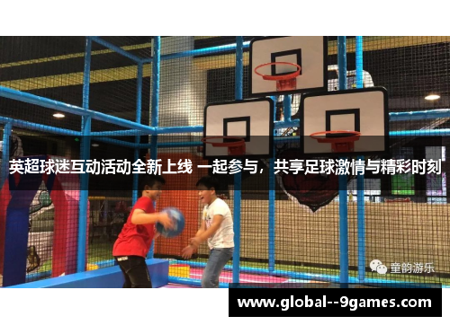 英超球迷互动活动全新上线 一起参与，共享足球激情与精彩时刻