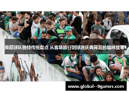 英超球队独特传统盘点 从客场旅行到球迷庆典背后的趣味故事