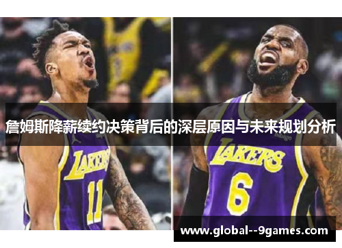 詹姆斯降薪续约决策背后的深层原因与未来规划分析