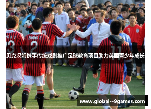 贝克汉姆携手传统戏剧推广足球教育项目助力英国青少年成长