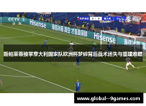 斯帕莱蒂接掌意大利国家队欧洲杯梦碎背后战术迷失与重建难题