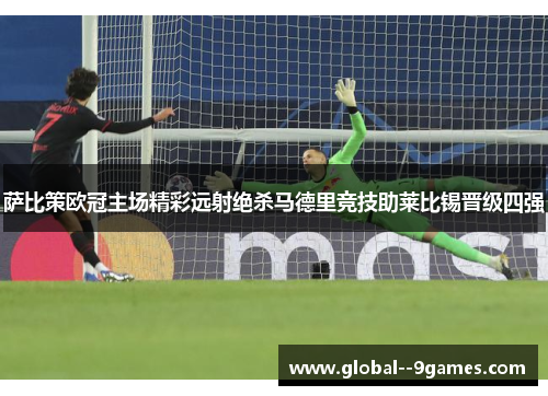 萨比策欧冠主场精彩远射绝杀马德里竞技助莱比锡晋级四强