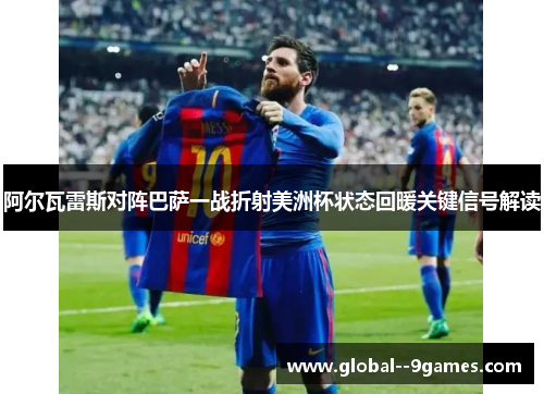 阿尔瓦雷斯对阵巴萨一战折射美洲杯状态回暖关键信号解读