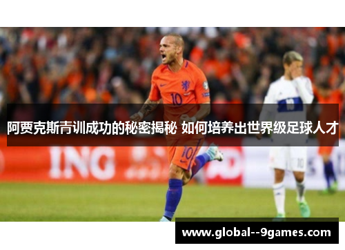 阿贾克斯青训成功的秘密揭秘 如何培养出世界级足球人才