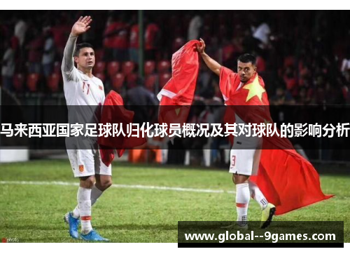 马来西亚国家足球队归化球员概况及其对球队的影响分析