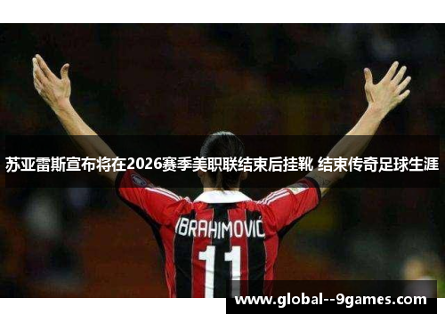 苏亚雷斯宣布将在2026赛季美职联结束后挂靴 结束传奇足球生涯